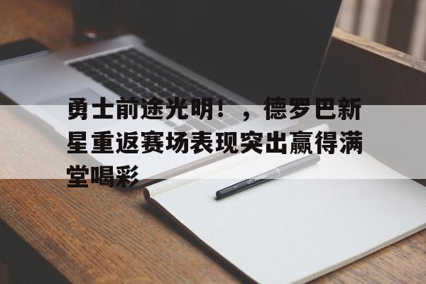 pg电子平台关于勇士前途光明！，德罗巴新星重返赛场表现突出赢得满堂喝彩的信息